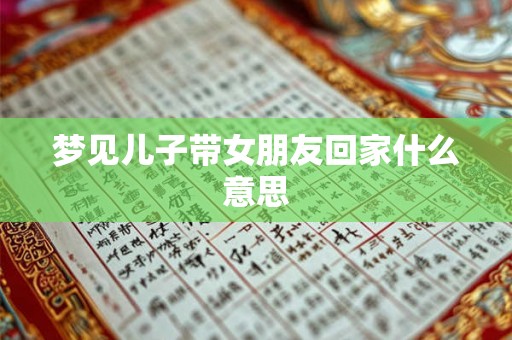 梦见儿子带女朋友回家什么意思