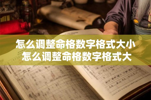 怎么调整命格数字格式大小 怎么调整命格数字格式大小不一样 怎么调整命格数字格式大小 怎么调整命格数字格式大小不一样