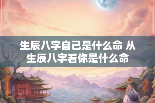 生辰八字自己是什么命 从生辰八字看你是什么命
