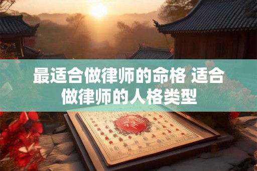 最适合做律师的命格 适合做律师的人格类型