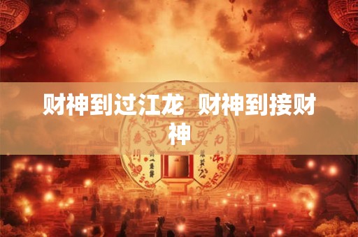 财神到过江龙  财神到接财神