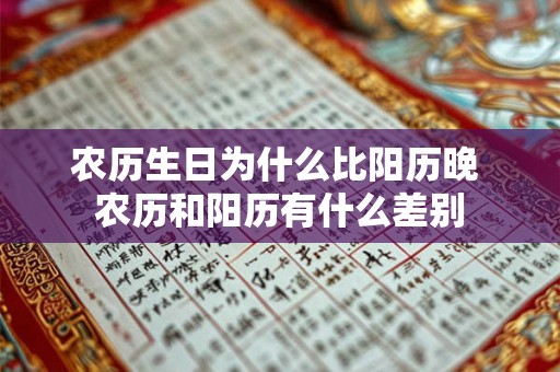农历生日为什么比阳历晚 农历和阳历有什么差别 农历生日为什么比阳历晚 农历和阳历有什么差别