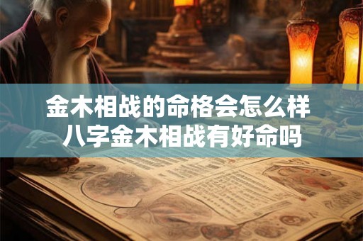 金木相战的命格会怎么样 八字金木相战有好命吗
