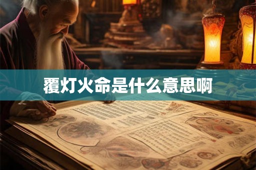 覆灯火命是什么意思啊 覆灯火命是什么意思啊