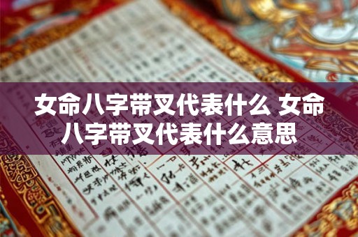 女命八字带叉代表什么 女命八字带叉代表什么意思