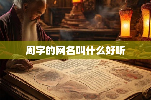 周字的网名叫什么好听 周字的网名叫什么好听
