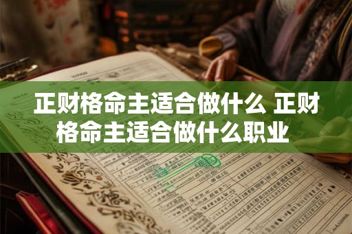 正财格命主适合做什么 正财格命主适合做什么职业 正财格命主适合做什么 正财格命主适合做什么职业
