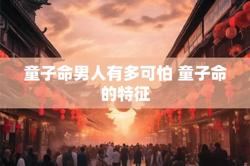童子命男人有多可怕 童子命的特征
