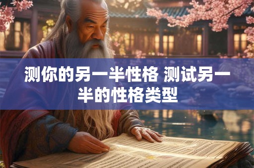 测你的另一半性格 测试另一半的性格类型 测你的另一半性格 测试另一半的性格类型