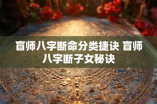 盲师八字断命分类捷诀 盲师八字断子女秘诀