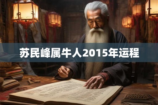 苏民峰属牛人2015年运程 苏民峰属牛人2015年运程