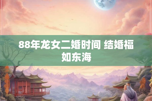 88年龙女二婚时间 结婚福如东海