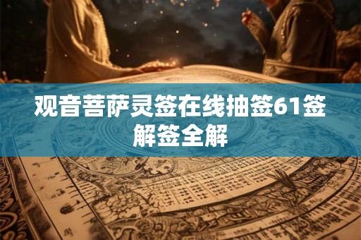 观音菩萨灵签在线抽签61签解签全解 观音菩萨灵签在线抽签61签解签全解
