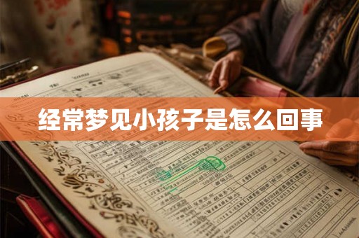 经常梦见小孩子是怎么回事 经常梦见小孩子是怎么回事