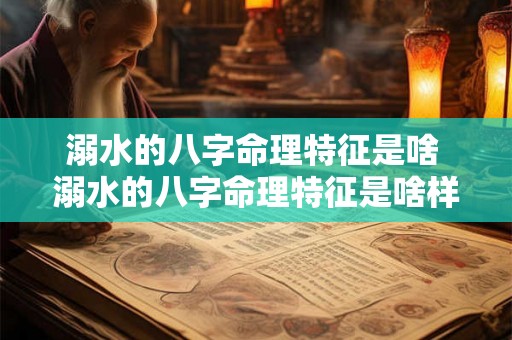 溺水的八字命理特征是啥 溺水的八字命理特征是啥样的 