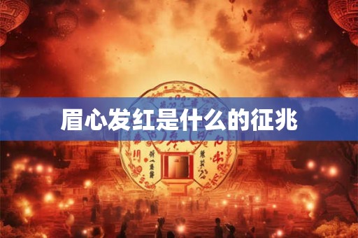 眉心发红是什么的征兆 眉心发红是什么的征兆