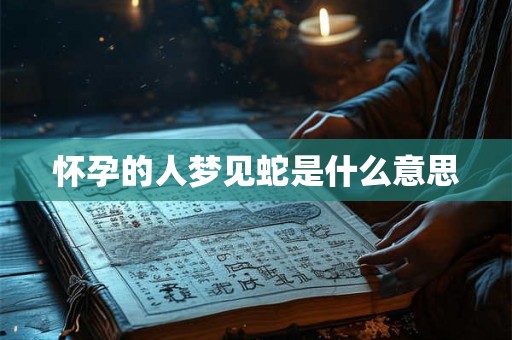 怀孕的人梦见蛇是什么意思