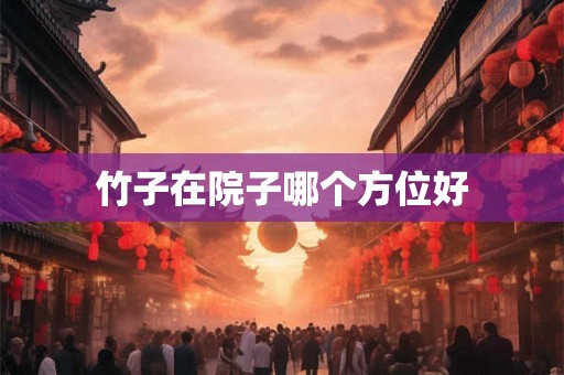 竹子在院子哪个方位好 竹子在院子哪个方位好
