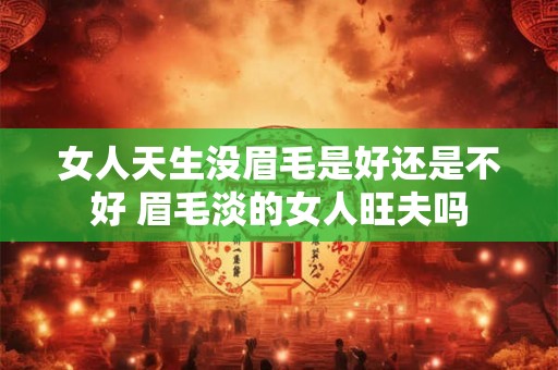 女人天生没眉毛是好还是不好 眉毛淡的女人旺夫吗