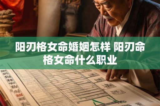 阳刃格女命婚姻怎样 阳刃命格女命什么职业 阳刃格女命婚姻怎样 阳刃命格女命什么职业
