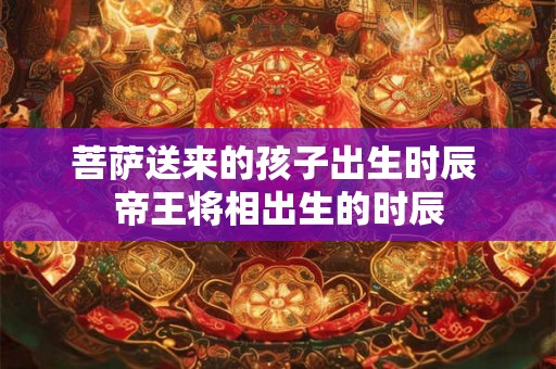菩萨送来的孩子出生时辰 帝王将相出生的时辰