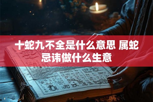 十蛇九不全是什么意思 属蛇忌讳做什么生意