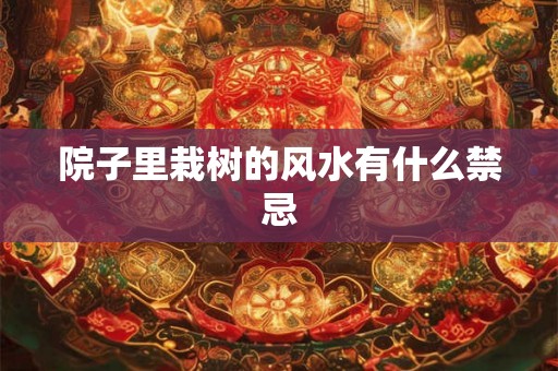 院子里栽树的风水有什么禁忌