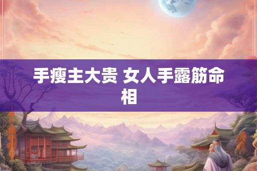 手瘦主大贵 女人手露筋命相