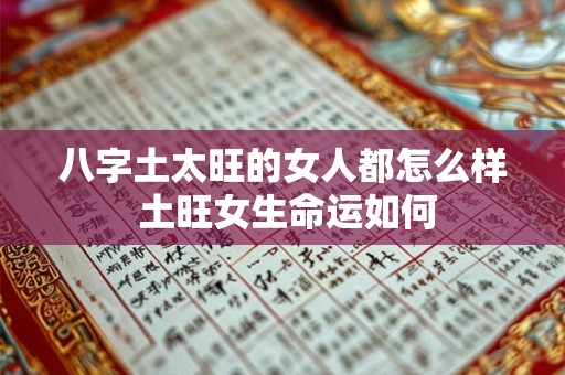 八字土太旺的女人都怎么样 土旺女生命运如何 八字土太旺的女人都怎么样 土旺女生命运如何