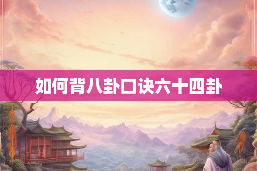 如何背八卦口诀六十四卦