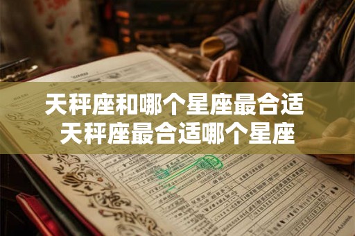 天秤座和哪个星座最合适 天秤座最合适哪个星座 天秤座和哪个星座最合适 天秤座最合适哪个星座