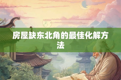 房屋缺东北角的最佳化解方法