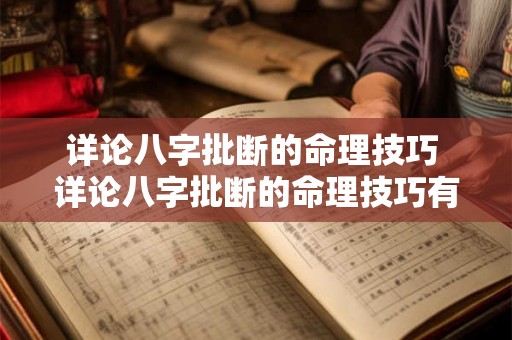 详论八字批断的命理技巧 详论八字批断的命理技巧有哪些 详论八字批断的命理技巧 详论八字批断的命理技巧有哪些