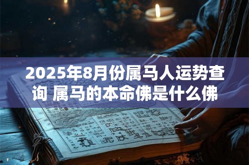2025年8月份属马人运势查询 属马的本命佛是什么佛