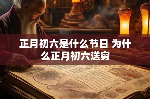 正月初六是什么节日 为什么正月初六送穷 正月初六是什么节日 为什么正月初六送穷