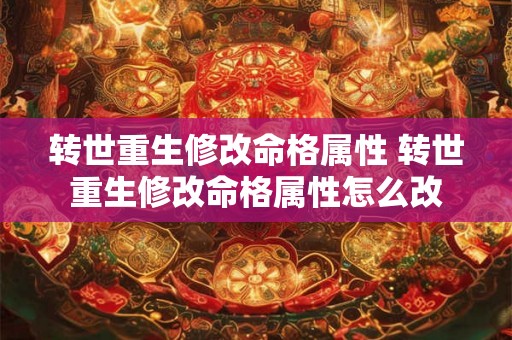 转世重生修改命格属性 转世重生修改命格属性怎么改