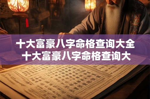 十大富豪八字命格查询大全 十大富豪八字命格查询大全图片