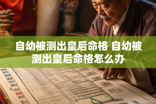 自幼被测出皇后命格 自幼被测出皇后命格怎么办