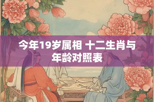 今年19岁属相 十二生肖与年龄对照表