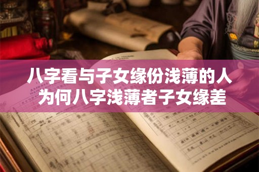 八字看与子女缘份浅薄的人 为何八字浅薄者子女缘差 八字看与子女缘份浅薄的人 为何八字浅薄者子女缘差