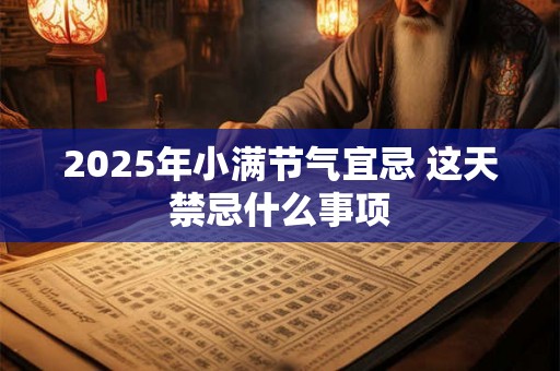 2025年小满节气宜忌 这天禁忌什么事项 2025年小满节气宜忌 这天禁忌什么事项
