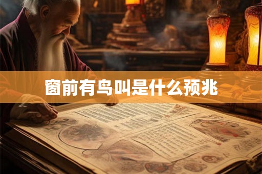 窗前有鸟叫是什么预兆 窗前有鸟叫是什么预兆