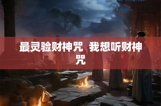 最灵验财神咒 我想听财神咒 最灵验财神咒 我想听财神咒