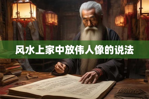 风水上家中放伟人像的说法 风水上家中放伟人像的说法