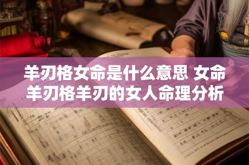 羊刃格女命是什么意思 女命羊刃格羊刃的女人命理分析 羊刃格女命是什么意思 女命羊刃格羊刃的女人命理分析