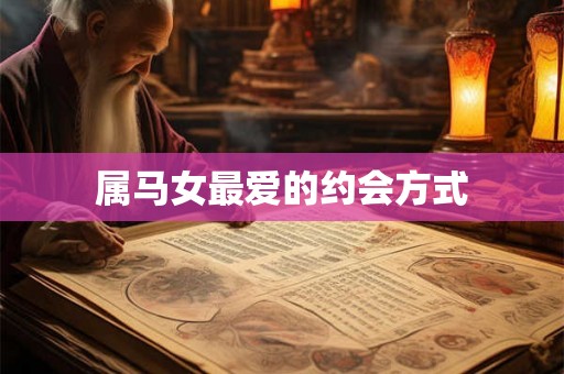 属马女最爱的约会方式 属马女最爱的约会方式