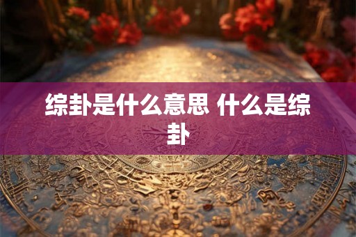 综卦是什么意思 什么是综卦