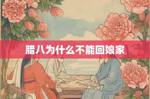 腊八为什么不能回娘家 腊八为什么不能回娘家