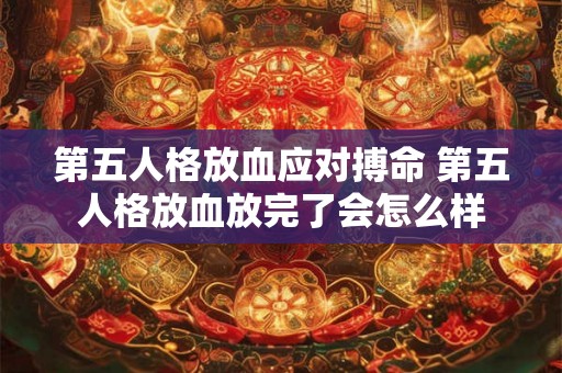 第五人格放血应对搏命 第五人格放血放完了会怎么样 第五人格放血应对搏命 第五人格放血放完了会怎么样