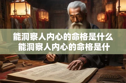 能洞察人内心的命格是什么 能洞察人内心的命格是什么性格 能洞察人内心的命格是什么 能洞察人内心的命格是什么性格